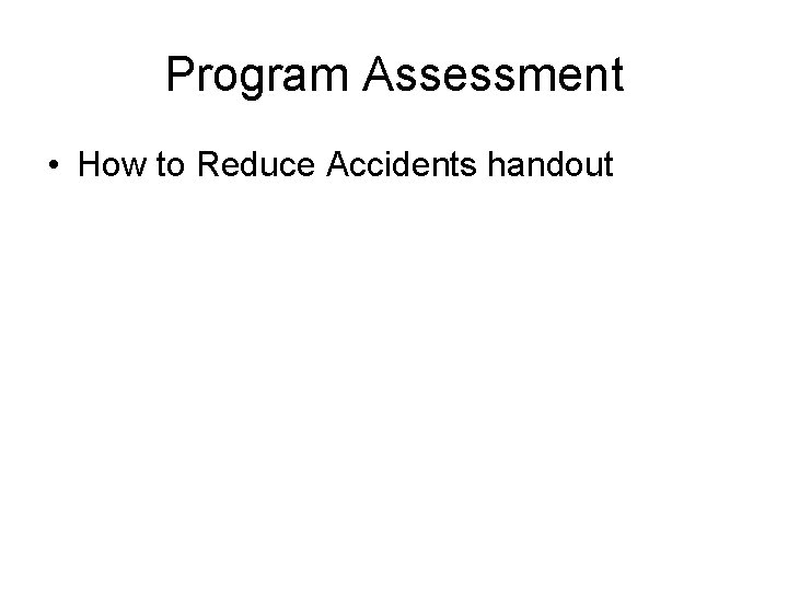 Program Assessment • How to Reduce Accidents handout 