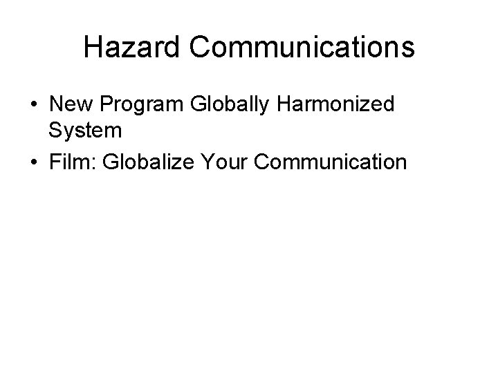 Hazard Communications • New Program Globally Harmonized System • Film: Globalize Your Communication 