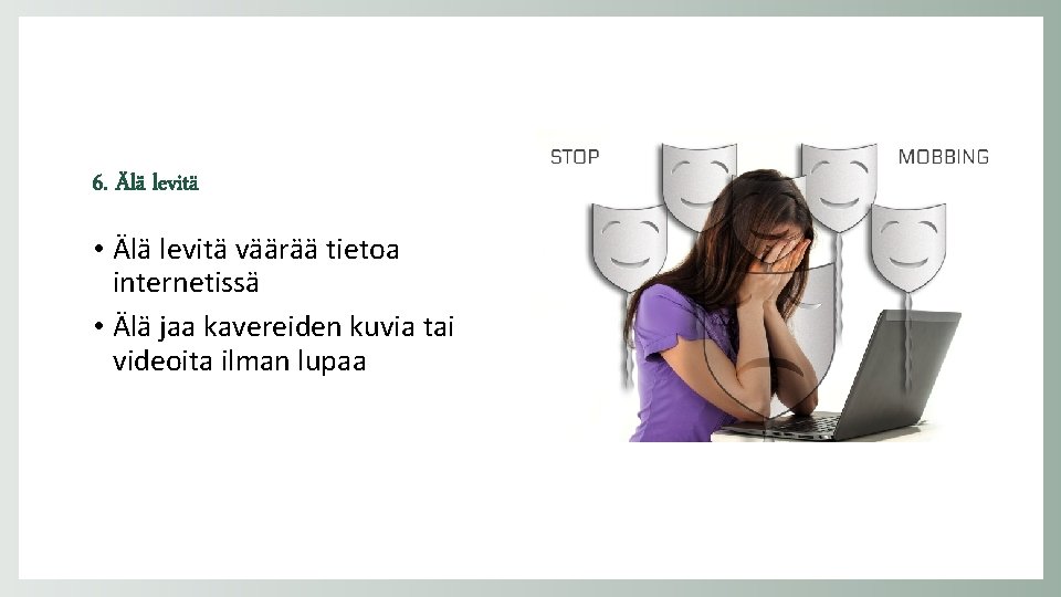 6. Älä levitä • Älä levitä väärää tietoa internetissä • Älä jaa kavereiden kuvia