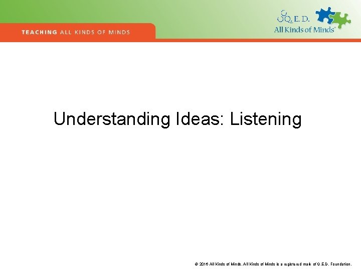 Understanding Ideas: Listening © 2016 All Kinds of Minds is a registered mark of