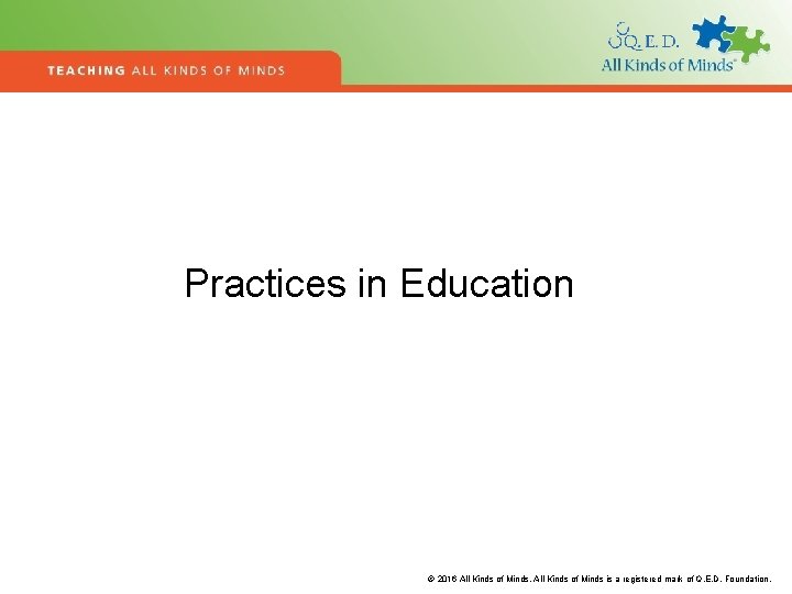 Practices in Education © 2016 All Kinds of Minds is a registered mark of