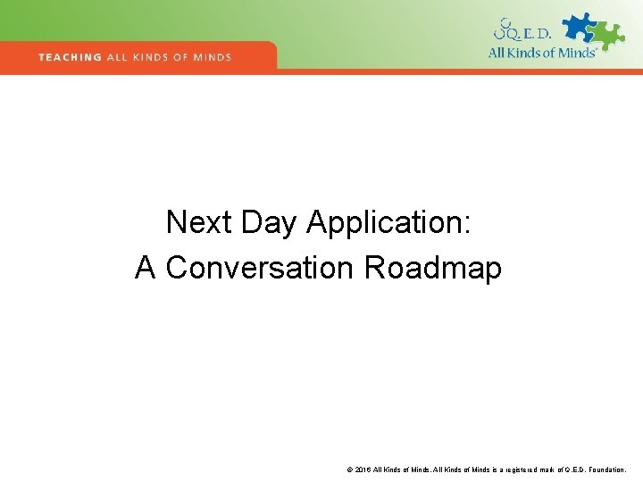 Next Day Application: A Conversation Roadmap © 2016 All Kinds of Minds is a