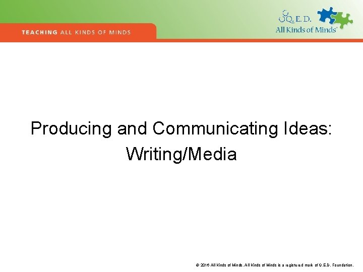 Producing and Communicating Ideas: Writing/Media © 2016 All Kinds of Minds is a registered