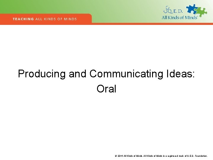 Producing and Communicating Ideas: Oral © 2016 All Kinds of Minds is a registered