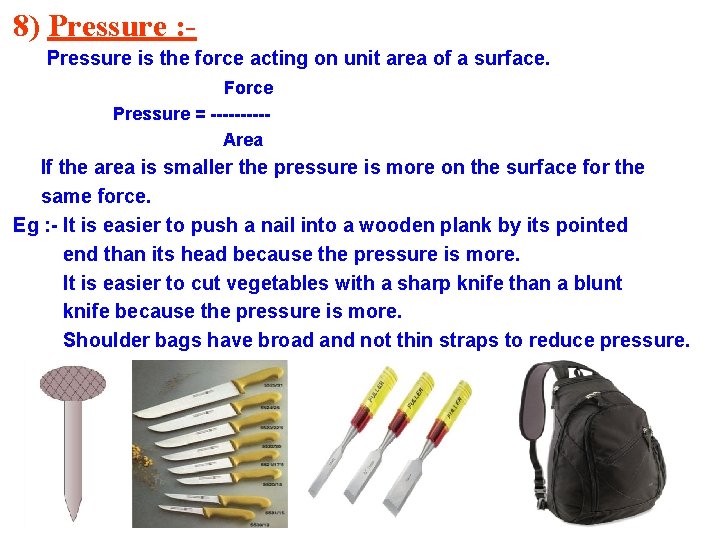 8) Pressure : Pressure is the force acting on unit area of a surface.