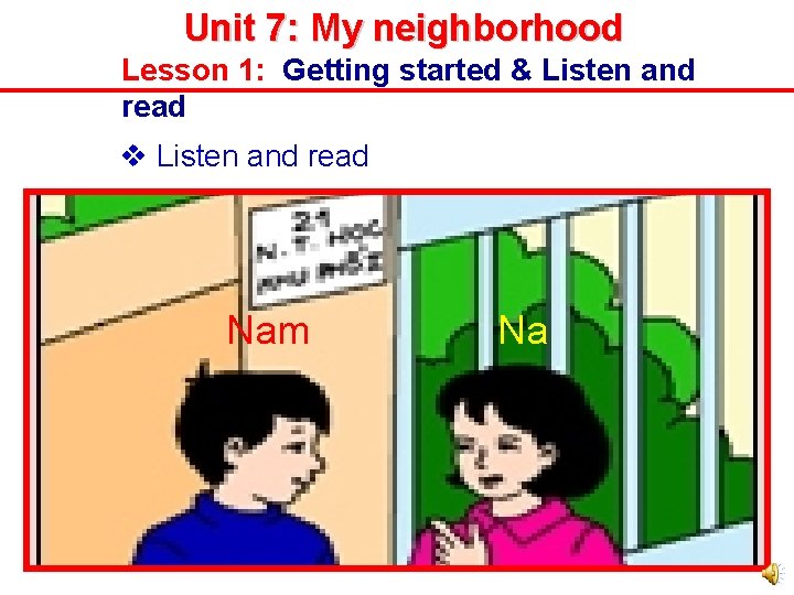 Unit 7: My neighborhood Lesson 1: Getting started & Listen and read Nam Na