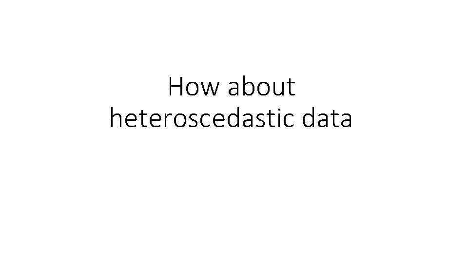 How about heteroscedastic data 