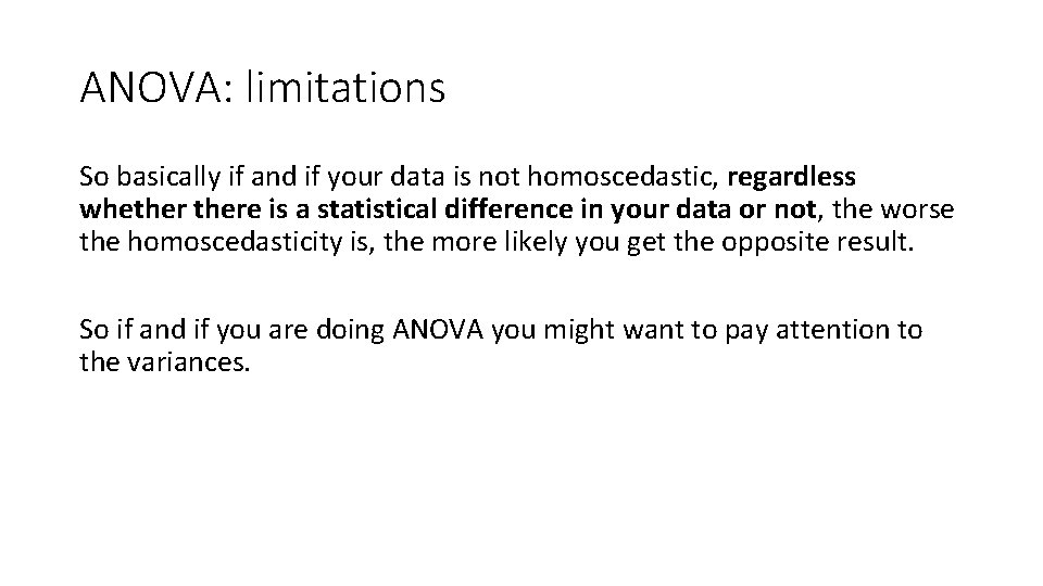 ANOVA: limitations So basically if and if your data is not homoscedastic, regardless whethere