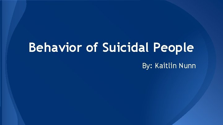 Behavior of Suicidal People By: Kaitlin Nunn 