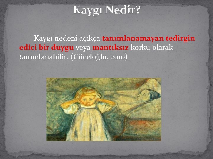 Kaygı Nedir? Kaygı nedeni açıkça tanımlanamayan tedirgin edici bir duygu veya mantıksız korku olarak