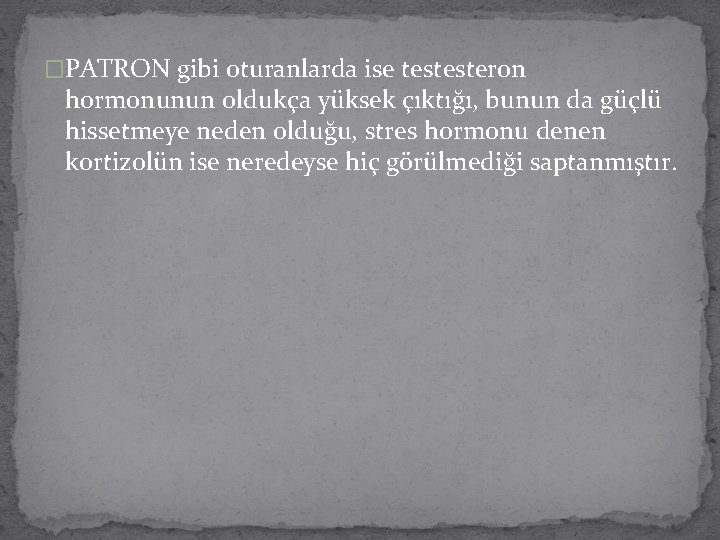 �PATRON gibi oturanlarda ise testesteron hormonunun oldukça yüksek çıktığı, bunun da güçlü hissetmeye neden