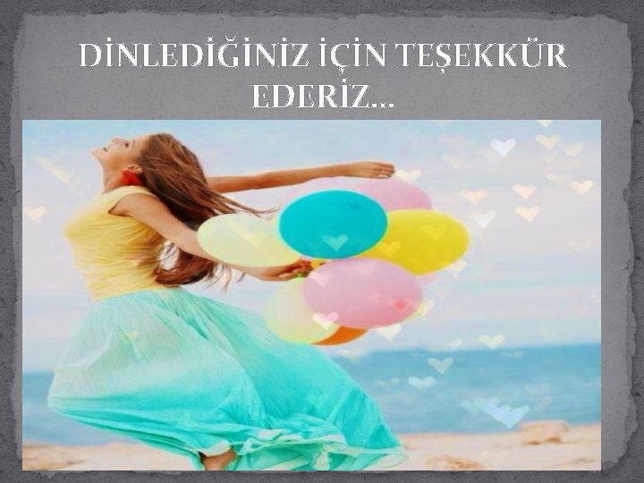 DİNLEDİĞİNİZ İÇİN TEŞEKKÜR EDERİZ… 