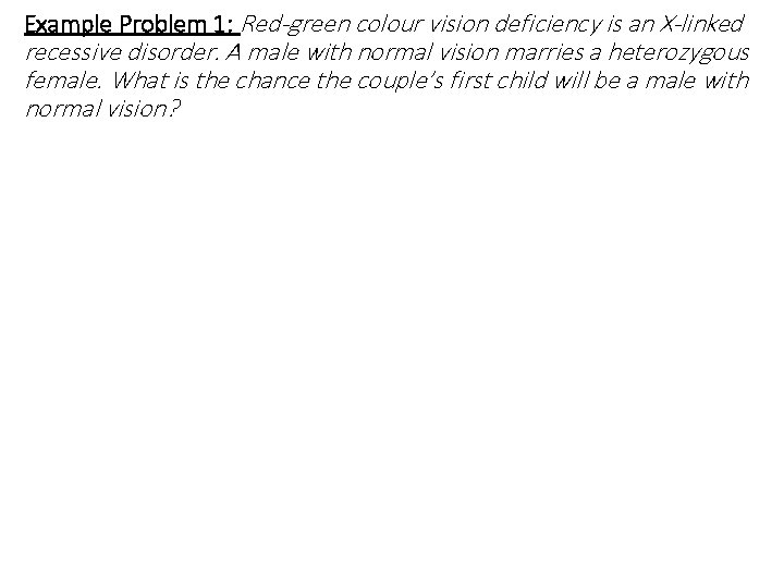 Example Problem 1: Red-green colour vision deficiency is an X-linked recessive disorder. A male