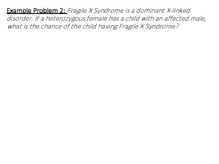 Example Problem 2: Fragile X Syndrome is a dominant X-linked disorder. If a heterozygous