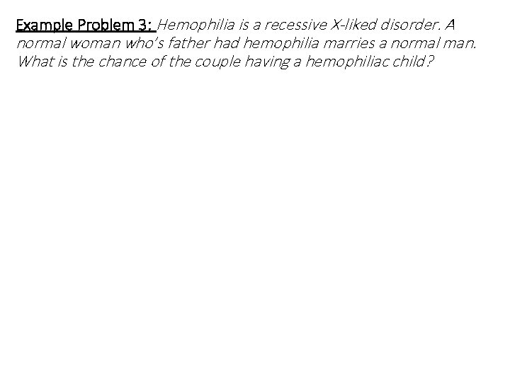 Example Problem 3: Hemophilia is a recessive X-liked disorder. A normal woman who’s father