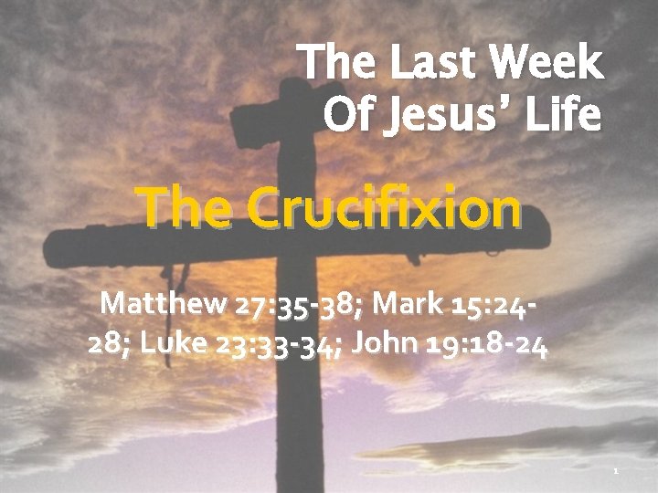 The Last Week Of Jesus’ Life The Crucifixion Matthew 27: 35 -38; Mark 15: