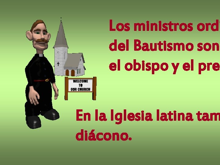 Los ministros ordi del Bautismo son: el obispo y el pre En la Iglesia