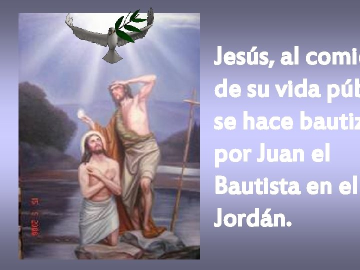 Jesús, al comie de su vida púb se hace bautiz por Juan el Bautista