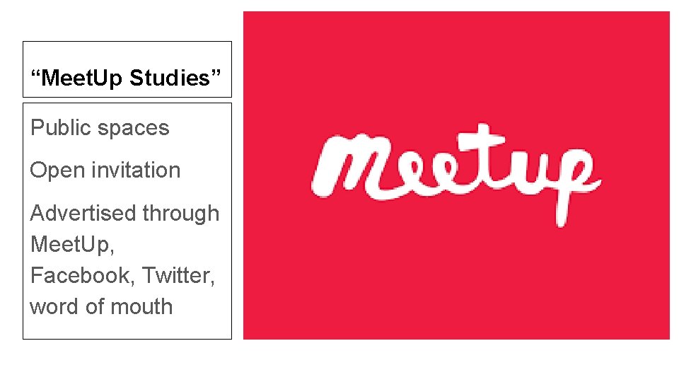 “Meet. Up Studies” Public spaces Open invitation Advertised through Meet. Up, Facebook, Twitter, word