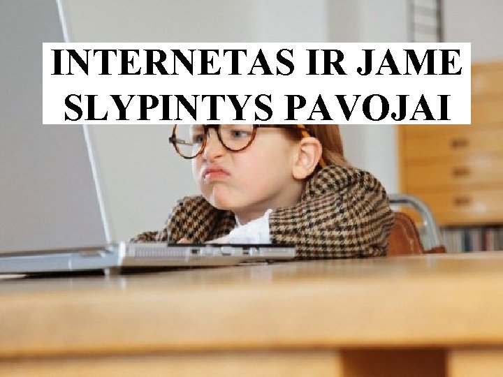 INTERNETAS IR JAME SLYPINTYS PAVOJAI 