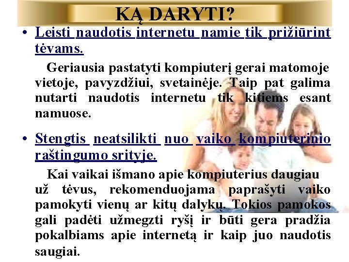 KĄ DARYTI? • Leisti naudotis internetu namie tik prižiūrint tėvams. Geriausia pastatyti kompiuterį gerai