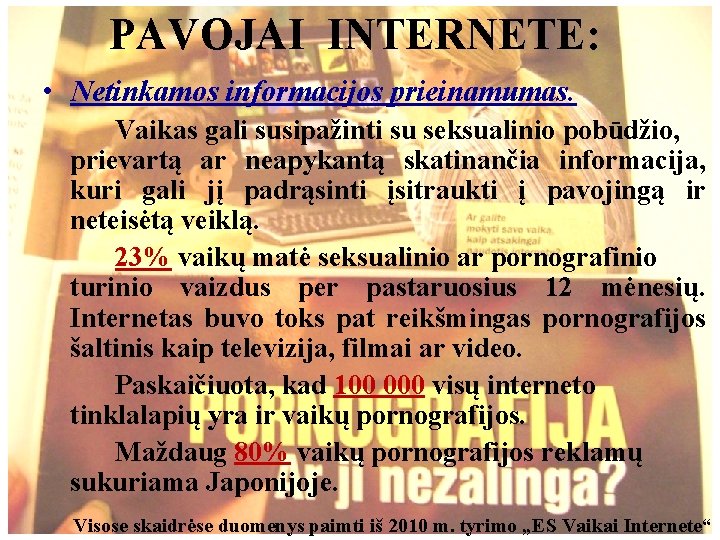 PAVOJAI INTERNETE: • Netinkamos informacijos prieinamumas. Vaikas gali susipažinti su seksualinio pobūdžio, prievartą ar