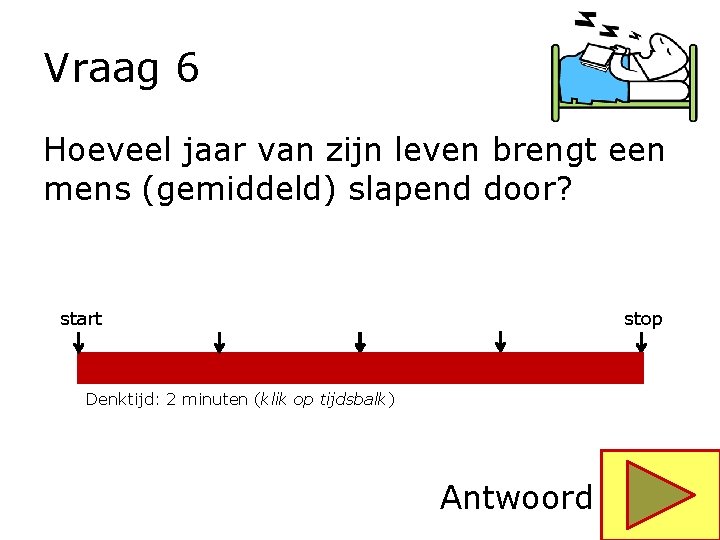 Vraag 6 Hoeveel jaar van zijn leven brengt een mens (gemiddeld) slapend door? start