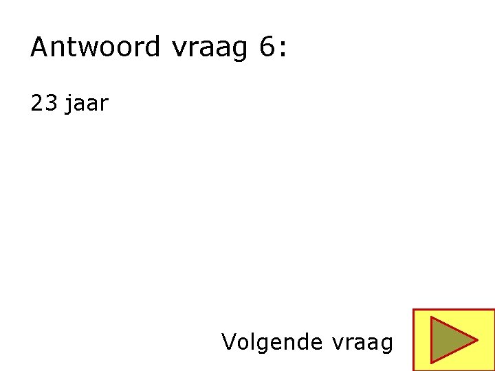 Antwoord vraag 6: 23 jaar Volgende vraag 