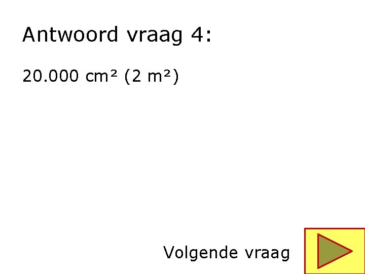 Antwoord vraag 4: 20. 000 cm² (2 m²) Volgende vraag 