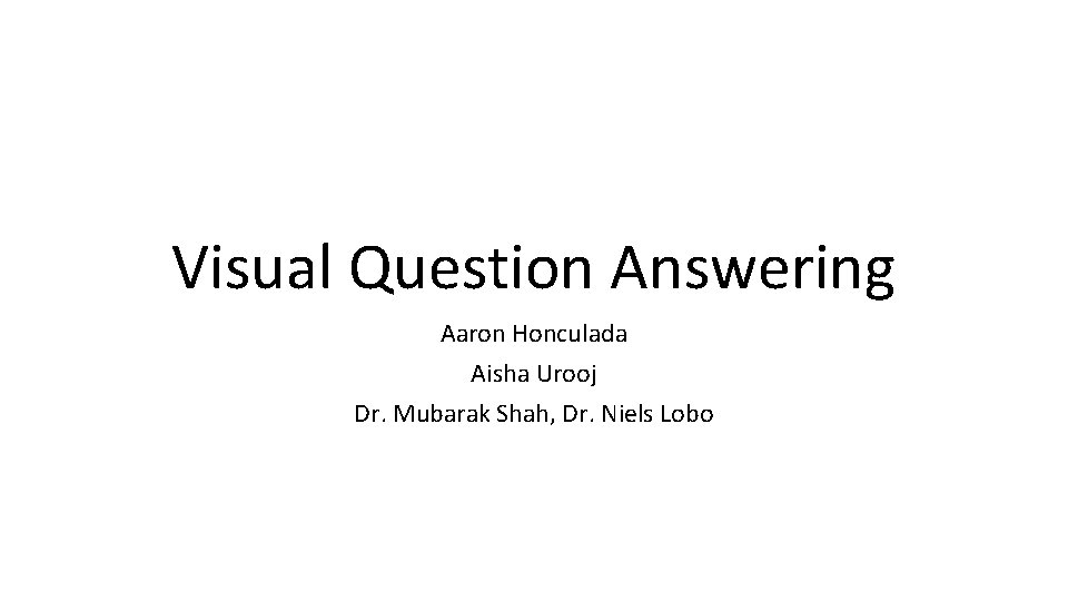 Visual Question Answering Aaron Honculada Aisha Urooj Dr. Mubarak Shah, Dr. Niels Lobo 