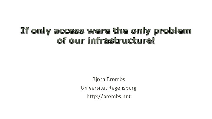 If only access were the only problem of our infrastructure! Björn Brembs Universität Regensburg