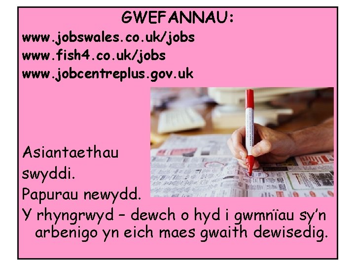 GWEFANNAU: www. jobswales. co. uk/jobs www. fish 4. co. uk/jobs www. jobcentreplus. gov. uk