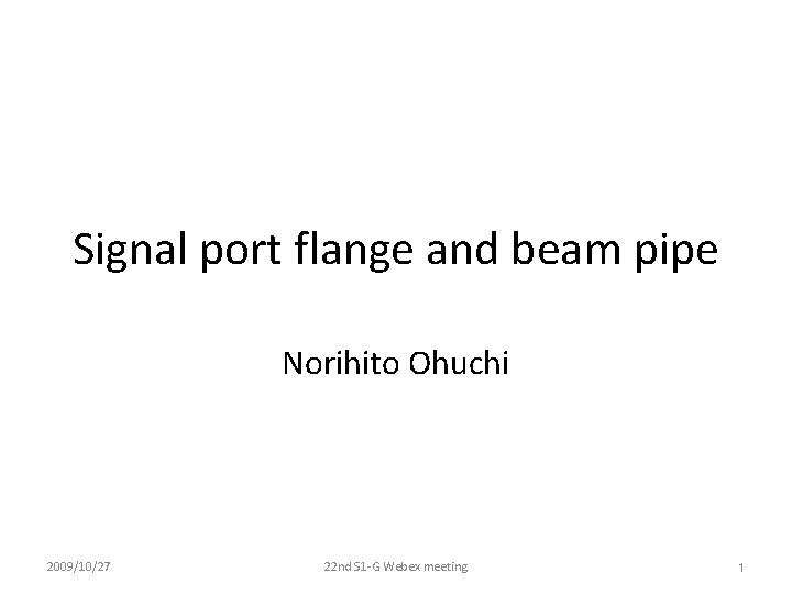 Signal port flange and beam pipe Norihito Ohuchi 2009/10/27 22 nd S 1‐G Webex