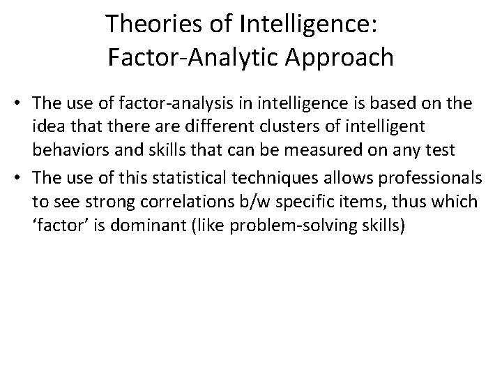 Theories of Intelligence: Factor-Analytic Approach • The use of factor-analysis in intelligence is based