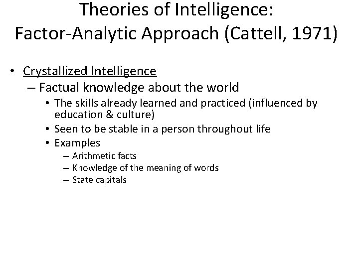 Theories of Intelligence: Factor-Analytic Approach (Cattell, 1971) • Crystallized Intelligence – Factual knowledge about