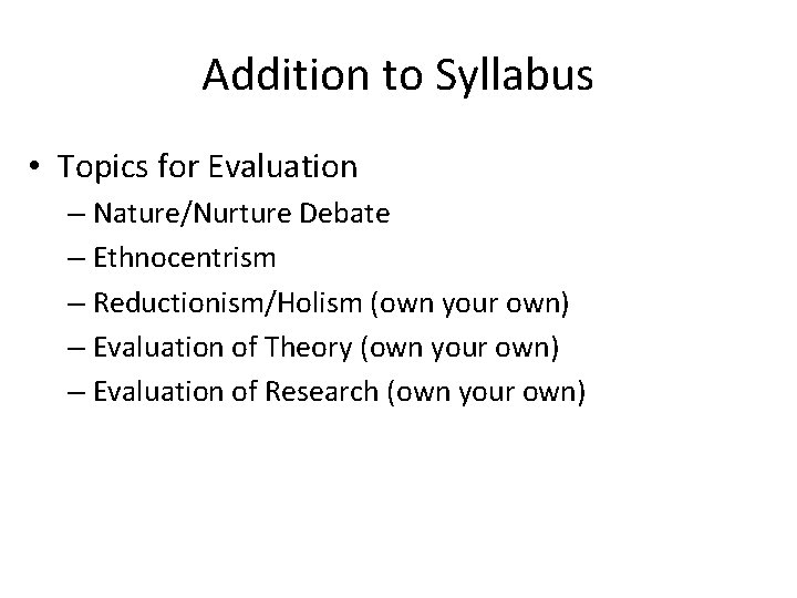 Addition to Syllabus • Topics for Evaluation – Nature/Nurture Debate – Ethnocentrism – Reductionism/Holism