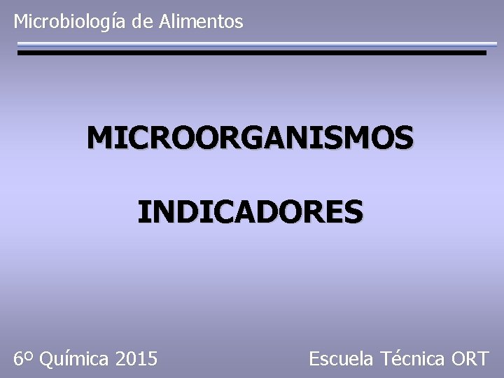 Microbiología de Alimentos MICROORGANISMOS INDICADORES 6º Química 2015 Escuela Técnica ORT 