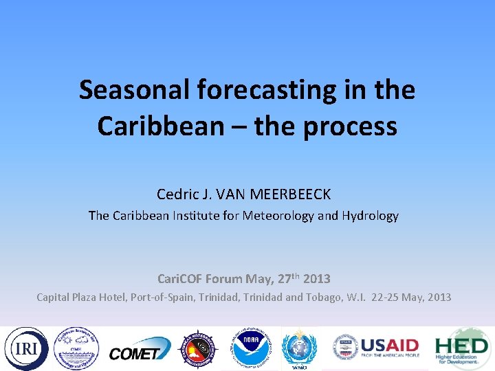 Seasonal forecasting in the Caribbean – the process Cedric J. VAN MEERBEECK The Caribbean