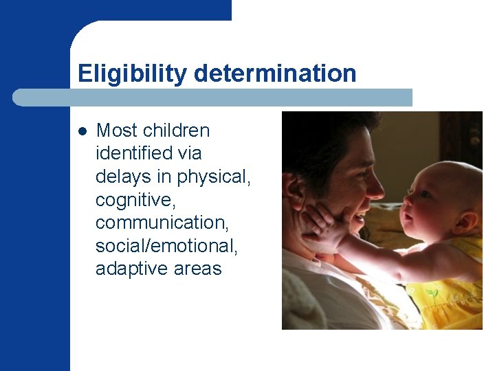 Eligibility determination l Most children identified via delays in physical, cognitive, communication, social/emotional, adaptive Eligibility determination l Most children identified via delays in physical, cognitive, communication, social/emotional, adaptive
