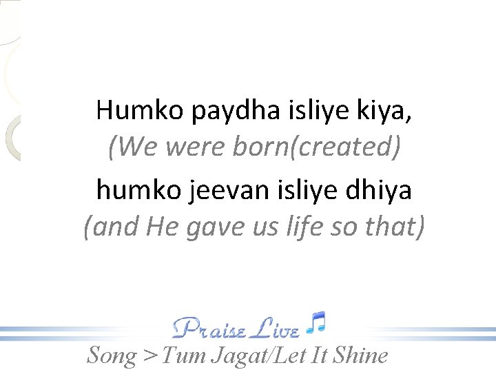 Humko paydha isliye kiya, (We were born(created) humko jeevan isliye dhiya (and He gave