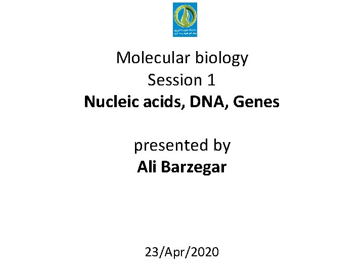 Molecular biology Session 1 Nucleic acids, DNA, Genes presented by Ali Barzegar 23/Apr/2020 