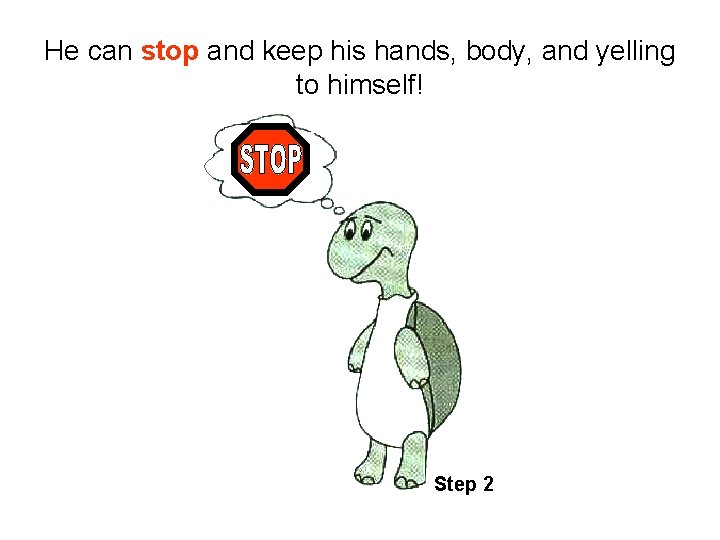 He can stop and keep his hands, body, and yelling to himself! Step 2