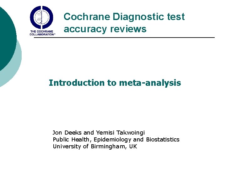 Cochrane Diagnostic test accuracy reviews Introduction to meta-analysis Jon Deeks and Yemisi Takwoingi Public