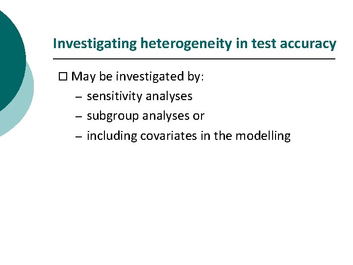 Investigating heterogeneity in test accuracy o May be investigated by: sensitivity analyses – subgroup