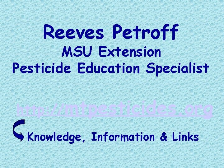 Reeves Petroff MSU Extension Pesticide Education Specialist http: //mtpesticides. org Knowledge, Information & Links