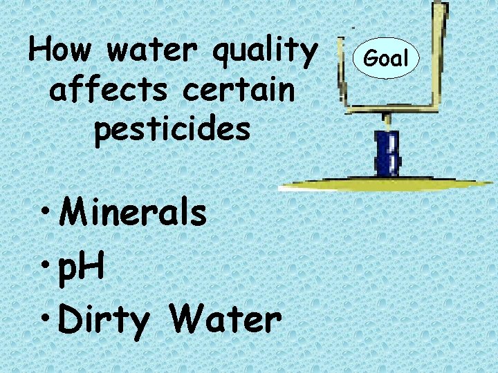 How water quality affects certain pesticides • Minerals • p. H • Dirty Water