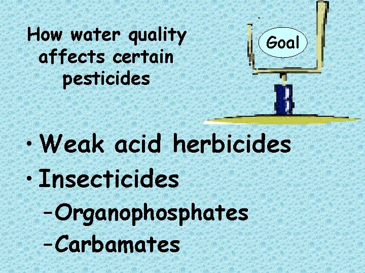 How water quality affects certain pesticides Goal • Weak acid herbicides • Insecticides –