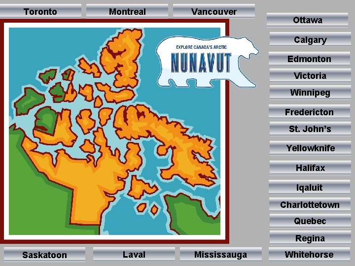 Toronto Montreal Vancouver Ottawa Calgary Edmonton Victoria Winnipeg Fredericton St. John’s Yellowknife Halifax Iqaluit