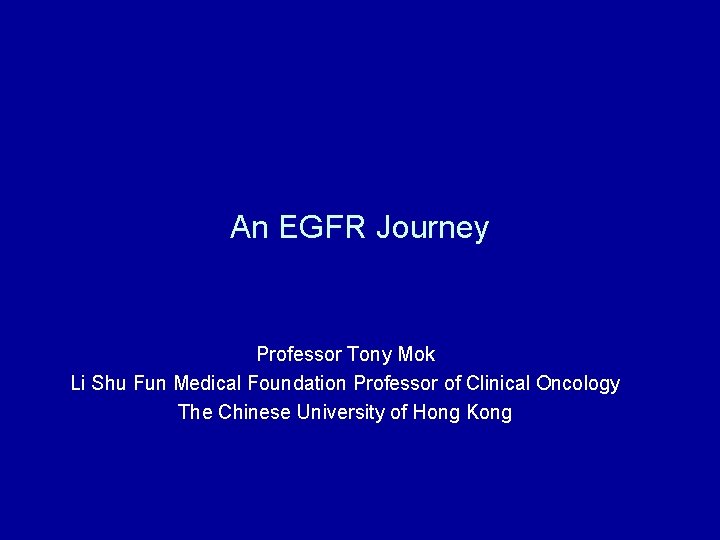 An EGFR Journey Professor Tony Mok Li Shu Fun Medical Foundation Professor of Clinical