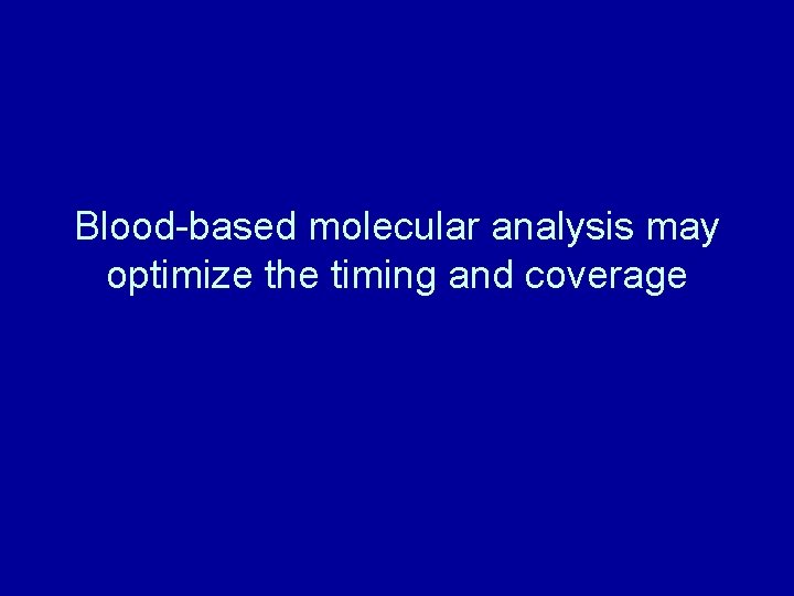 Blood-based molecular analysis may optimize the timing and coverage 